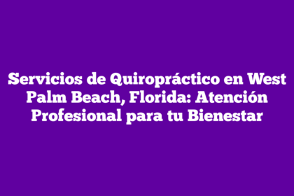 Servicios de Quiropráctico en West Palm Beach, Florida: Atención Profesional para tu Bienestar