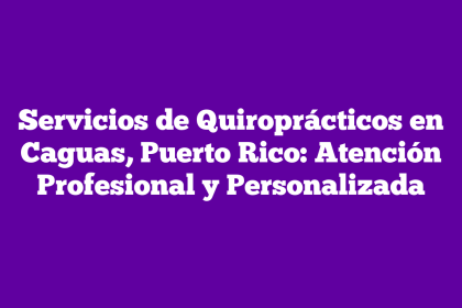Servicios de Quiroprácticos en Caguas, Puerto Rico: Atención Profesional y Personalizada