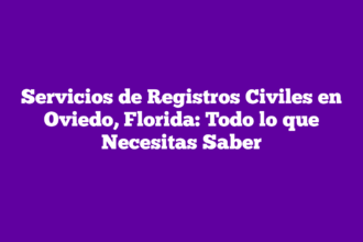 Servicios de Registros Civiles en Oviedo, Florida: Todo lo que Necesitas Saber