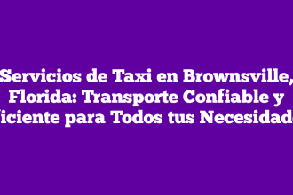 Servicios de Taxi en Brownsville, Florida: Transporte Confiable y Eficiente para Todos tus Necesidades
