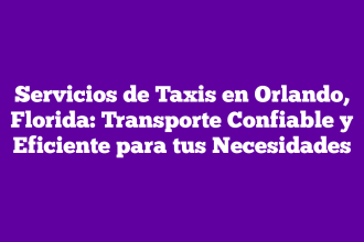 Servicios de Taxis en Orlando, Florida: Transporte Confiable y Eficiente para tus Necesidades