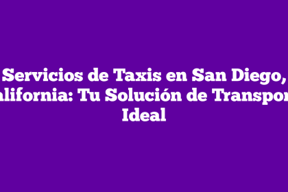 Servicios de Taxis en San Diego, California: Tu Solución de Transporte Ideal