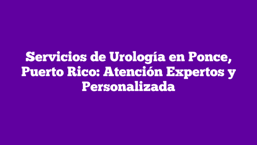 Imagen de Servicios de Urología en Ponce, Puerto Rico: Atención Expertos y Personalizada Servicios de Urología en Ponce, Puerto Rico: Atención Expertos y Personalizada
