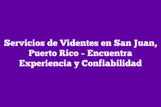 Servicios de Videntes en San Juan, Puerto Rico – Encuentra Experiencia y Confiabilidad