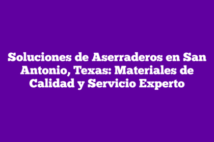Soluciones de Aserraderos en San Antonio, Texas: Materiales de Calidad y Servicio Experto
