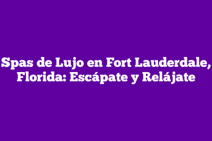 Spas de Lujo en Fort Lauderdale, Florida: Escápate y Relájate