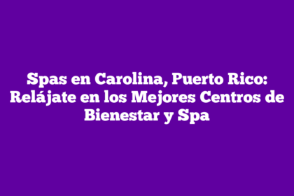 Spas en Carolina, Puerto Rico: Relájate en los Mejores Centros de Bienestar y Spa
