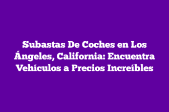 Subastas De Coches en Los Ángeles, California: Encuentra Vehículos a Precios Increíbles