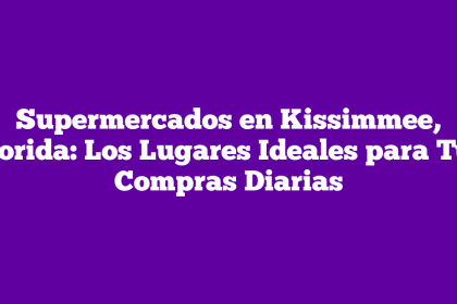Supermercados en Kissimmee, Florida: Los Lugares Ideales para Tus Compras Diarias