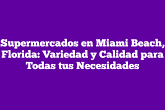 Supermercados en Miami Beach, Florida: Variedad y Calidad para Todas tus Necesidades