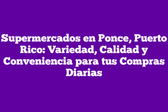 Supermercados en Ponce, Puerto Rico: Variedad, Calidad y Conveniencia para tus Compras Diarias