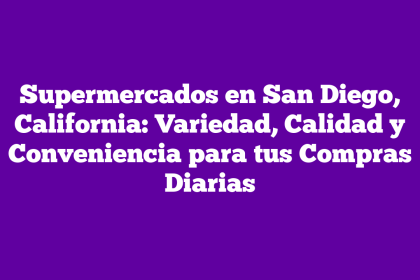 Supermercados en San Diego, California: Variedad, Calidad y Conveniencia para tus Compras Diarias