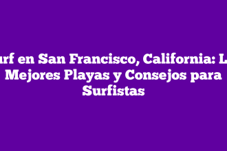 Surf en San Francisco, California: Las Mejores Playas y Consejos para Surfistas