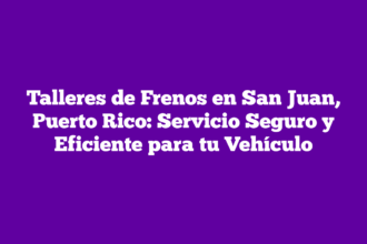 Talleres de Frenos en San Juan, Puerto Rico: Servicio Seguro y Eficiente para tu Vehículo