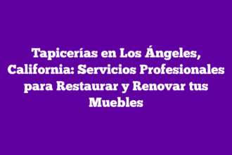 Tapicerías en Los Ángeles, California: Servicios Profesionales para Restaurar y Renovar tus Muebles