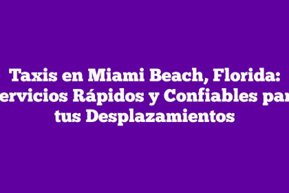 Taxis en Miami Beach, Florida: Servicios Rápidos y Confiables para tus Desplazamientos