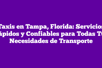 Taxis en Tampa, Florida: Servicios Rápidos y Confiables para Todas Tus Necesidades de Transporte