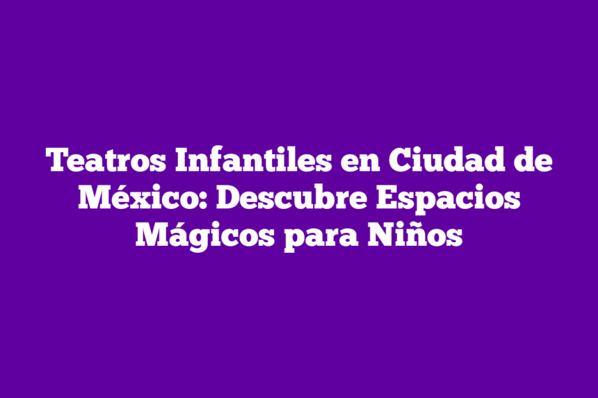 Imagen de Teatros Infantiles en Ciudad de México: Descubre Espacios Mágicos para Niños Teatros Infantiles en Ciudad de México: Descubre Espacios Mágicos para Niños