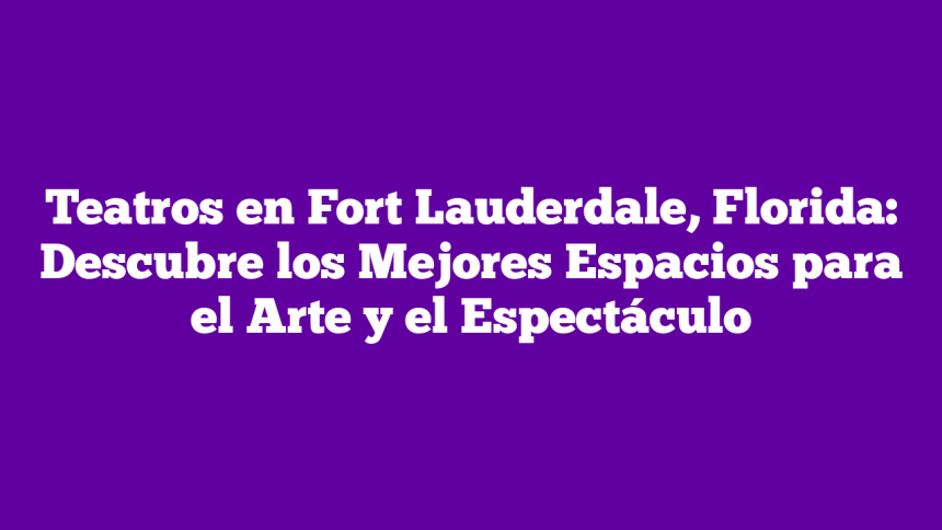 Imagen de Teatros en Fort Lauderdale, Florida: Descubre los Mejores Espacios para el Arte y el Espectáculo Teatros en Fort Lauderdale, Florida: Descubre los Mejores Espacios para el Arte y el Espectáculo