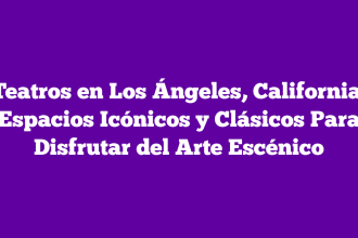 Teatros en Los Ángeles, California: Espacios Icónicos y Clásicos Para Disfrutar del Arte Escénico