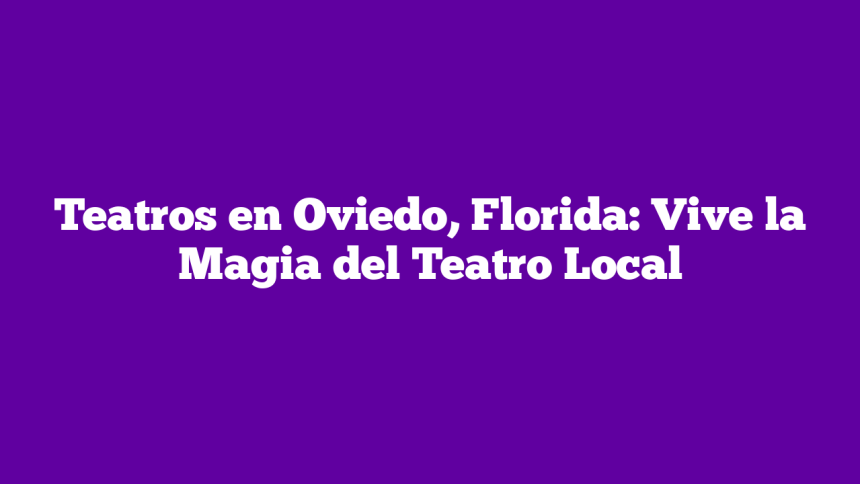 Teatros en Oviedo, Florida: Vive la Magia del Teatro Local
