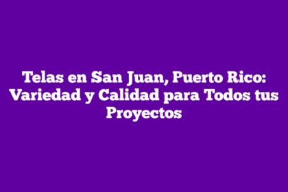 Telas en San Juan, Puerto Rico: Variedad y Calidad para Todos tus Proyectos