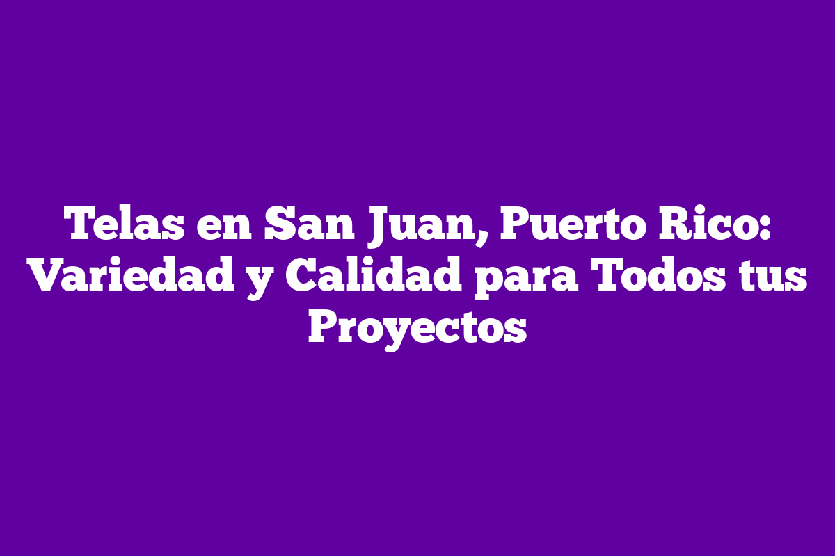 ᐈ Telas en San Juan, Puerto Rico Variedad y Calidad para Todos tus