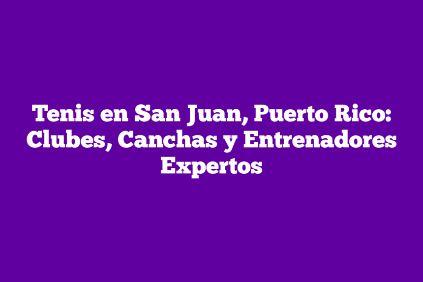 Tenis en San Juan, Puerto Rico: Clubes, Canchas y Entrenadores Expertos