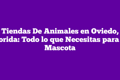 Tiendas De Animales en Oviedo, Florida: Todo lo que Necesitas para tu Mascota