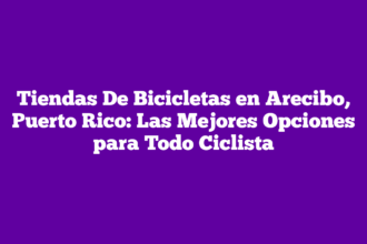 Tiendas De Bicicletas en Arecibo, Puerto Rico: Las Mejores Opciones para Todo Ciclista