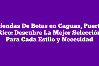 Tiendas De Botas en Caguas, Puerto Rico: Descubre La Mejor Selección Para Cada Estilo y Necesidad