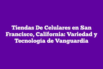 Tiendas De Celulares en San Francisco, California: Variedad y Tecnología de Vanguardia