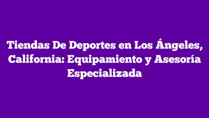 Imagen de Tiendas De Deportes en Los Ángeles, California: Equipamiento y Asesoría Especializada Tiendas De Deportes en Los Ángeles, California: Equipamiento y Asesoría Especializada