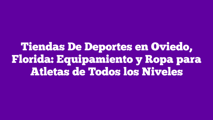 Tiendas De Deportes en Oviedo, Florida: Equipamiento y Ropa para Atletas de Todos los Niveles