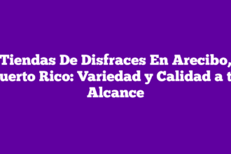 Tiendas De Disfraces En Arecibo, Puerto Rico: Variedad y Calidad a tu Alcance