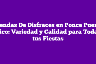 Tiendas De Disfraces en Ponce Puerto Rico: Variedad y Calidad para Todas tus Fiestas
