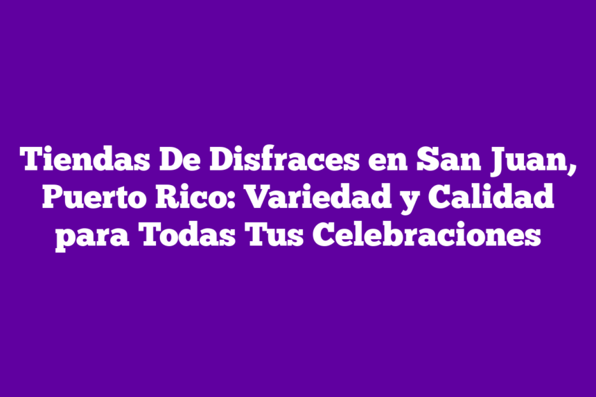 Tiendas De Disfraces en San Juan, Puerto Rico: Variedad y Calidad para Todas Tus Celebraciones