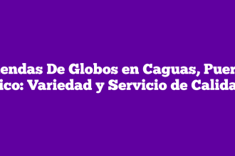 Tiendas De Globos en Caguas, Puerto Rico: Variedad y Servicio de Calidad