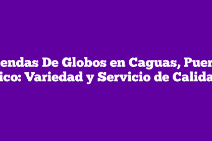Tiendas De Globos en Caguas, Puerto Rico: Variedad y Servicio de Calidad