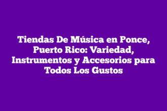 Tiendas De Música en Ponce, Puerto Rico: Variedad, Instrumentos y Accesorios para Todos Los Gustos