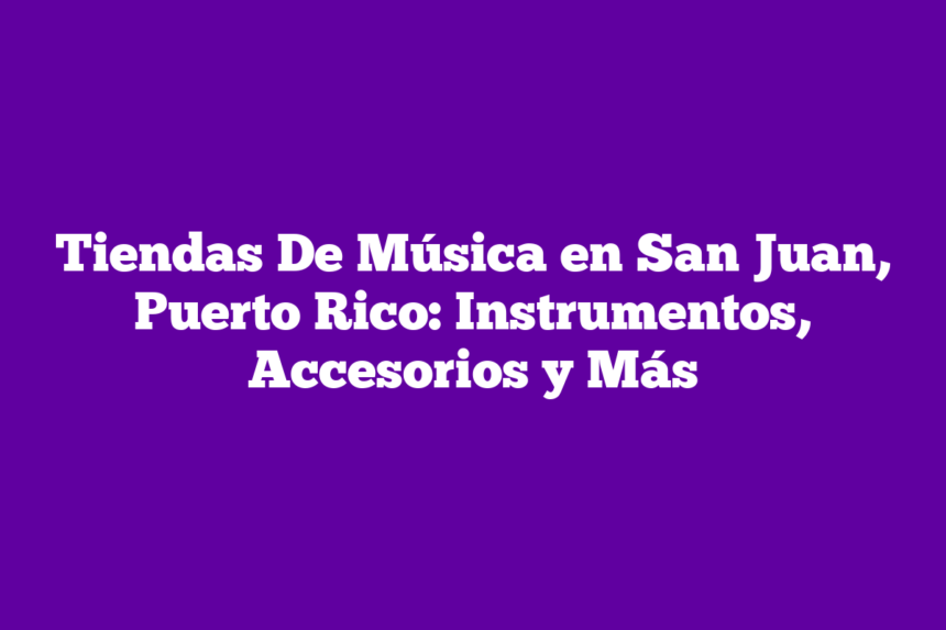 Tiendas De Música en San Juan, Puerto Rico: Instrumentos, Accesorios y Más