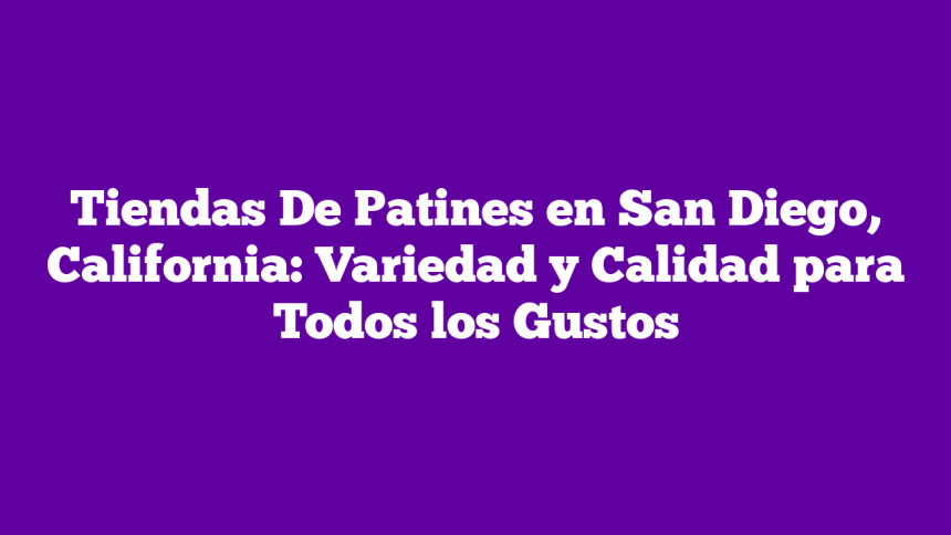 Tiendas De Patines en San Diego, California: Variedad y Calidad para Todos los Gustos
