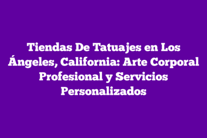 Tiendas De Tatuajes en Los Ángeles, California: Arte Corporal Profesional y Servicios Personalizados