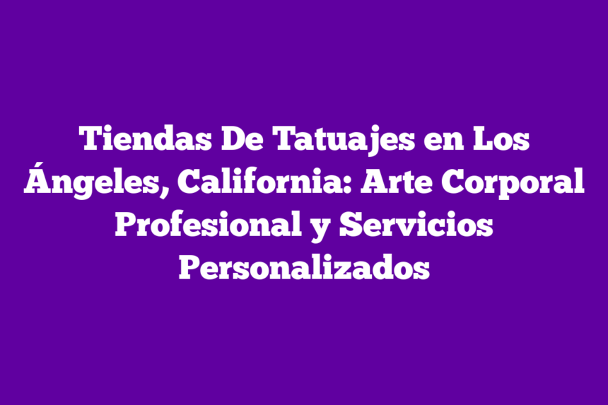 Imagen de Tiendas De Tatuajes en Los Ángeles, California: Arte Corporal Profesional y Servicios Personalizados Tiendas De Tatuajes en Los Ángeles, California: Arte Corporal Profesional y Servicios Personalizados