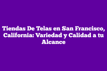 Tiendas De Telas en San Francisco, California: Variedad y Calidad a tu Alcance