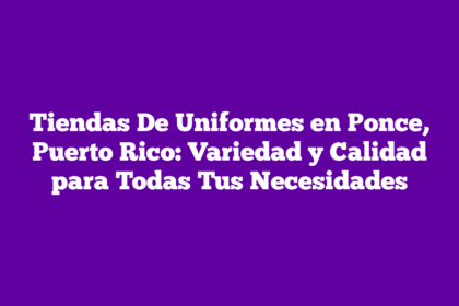 Tiendas De Uniformes en Ponce, Puerto Rico: Variedad y Calidad para Todas Tus Necesidades