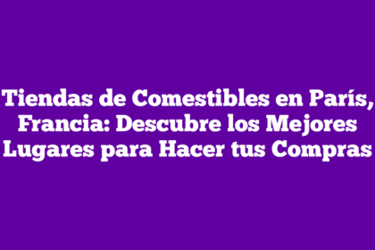 Tiendas de Comestibles en París, Francia: Descubre los Mejores Lugares para Hacer tus Compras