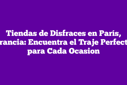 Tiendas de Disfraces en París, Francia: Encuentra el Traje Perfecto para Cada Ocasion