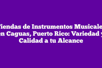 Tiendas de Instrumentos Musicales en Caguas, Puerto Rico: Variedad y Calidad a tu Alcance