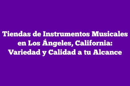 Tiendas de Instrumentos Musicales en Los Ángeles, California: Variedad y Calidad a tu Alcance